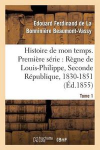 Cover image for Histoire de Mon Temps. Premiere Serie: Regne de Louis-Philippe, Seconde Republique, 1830-51 T. 1