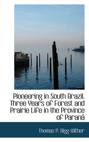 Cover image for Pioneering in South Brazil. Three Years of Forest and Prairie Life in the Province of Paran