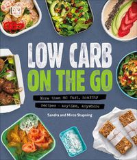 Cover image for Low Carb On The Go: More Than 80 Fast, Healthy Recipes - Anytime, Anywhere