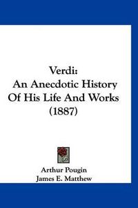 Cover image for Verdi: An Anecdotic History of His Life and Works (1887)