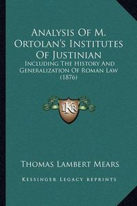 Cover image for Analysis of M. Ortolan's Institutes of Justinian: Including the History and Generalization of Roman Law (1876)