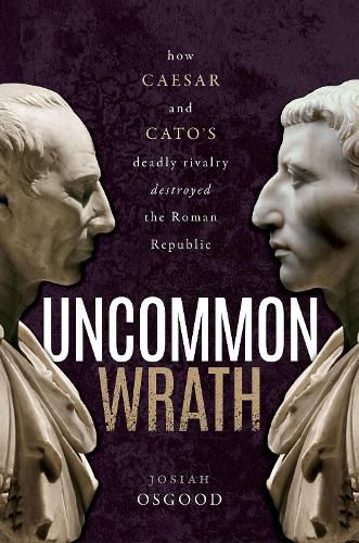 Uncommon Wrath: Caesar, Cato, and the quarrel that ended the Roman Republic