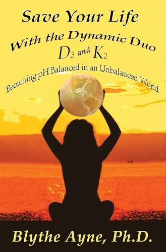 Cover image for Save Your Life with the Dynamic Duo D3 and K2: How to Be pH Balanced in an Unbalanced World