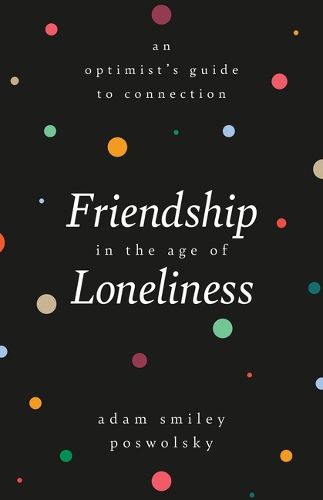 Cover image for Friendship in the Age of Loneliness: An Optimist's Guide to Connection