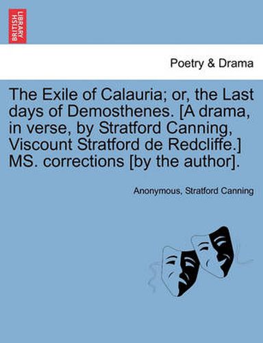 Cover image for The Exile of Calauria; Or, the Last Days of Demosthenes. [A Drama, in Verse, by Stratford Canning, Viscount Stratford de Redcliffe.] Ms. Corrections [By the Author].