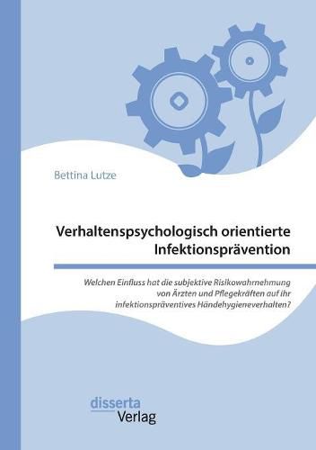 Cover image for Verhaltenspsychologisch orientierte Infektionspravention. Welchen Einfluss hat die subjektive Risikowahrnehmung von AErzten und Pflegekraften auf ihr infektionspraventives Handehygieneverhalten?