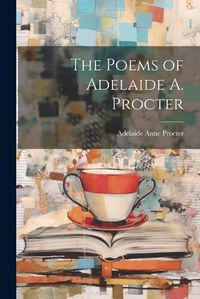 Cover image for The Poems of Adelaide A. Procter