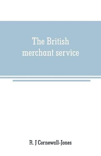 Cover image for The British merchant service: Being a history of the British mercantile marine from the earliest times to the present day