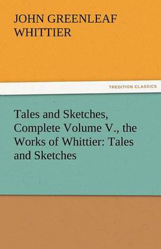 Cover image for Tales and Sketches, Complete Volume V., the Works of Whittier: Tales and Sketches