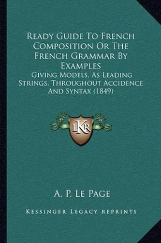 Cover image for Ready Guide to French Composition or the French Grammar by Examples: Giving Models, as Leading Strings, Throughout Accidence and Syntax (1849)