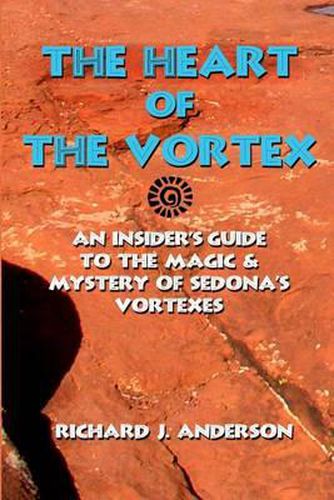The Heart Of The Vortex: An Insiders Guide To The Mystery And Magic Of Sedona's Vortexes