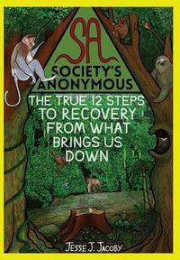 Cover image for Society's Anonymous: The True 12 Steps To Recovery From What Brings Us Down