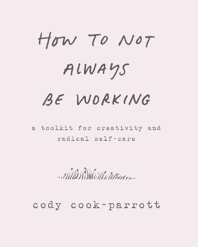 Cover image for How to Not Always Be Working: A Toolkit for Creativity and Radical Self-Care