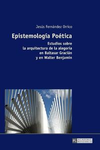 Cover image for Epistemologia Poetica; Estudios sobre la arquitectura de la alegoria en Baltasar Gracian y en Walter Benjamin