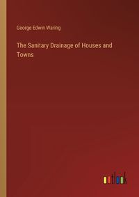 Cover image for The Sanitary Drainage of Houses and Towns