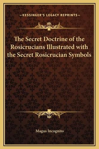 The Secret Doctrine of the Rosicrucians Illustrated with the Secret Rosicrucian Symbols