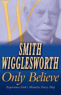Cover image for Smith Wigglesworth Only Believe