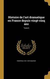 Cover image for Histoire de L'Art Dramatique En France Depuis Vingt-Cinq ANS; Tome 6