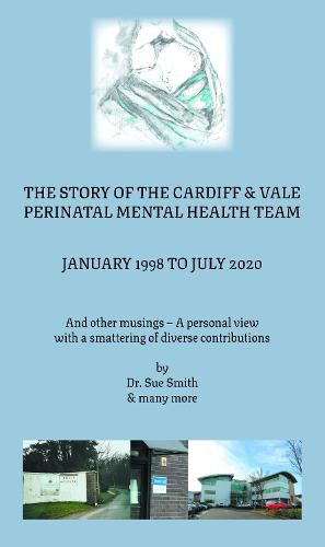 The Story of the Cardiff and Vale Perinatal Mental Health Team January 1998 - July 2020: And Other Musings - a personal view with a smattering of diverse contributions