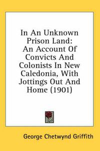 Cover image for In an Unknown Prison Land: An Account of Convicts and Colonists in New Caledonia, with Jottings Out and Home (1901)