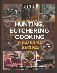 Cover image for Step by Step Guide to Hunting, Butchering and Cooking Wild Game Recipes 2024