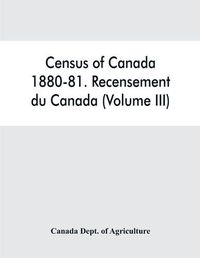 Cover image for Census of Canada, 1880-81. Recensement du Canada (Volume III)