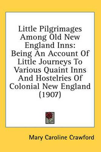 Cover image for Little Pilgrimages Among Old New England Inns: Being an Account of Little Journeys to Various Quaint Inns and Hostelries of Colonial New England (1907)