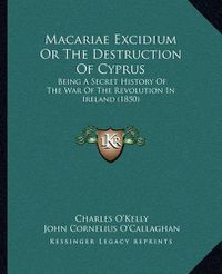 Cover image for Macariae Excidium or the Destruction of Cyprus: Being a Secret History of the War of the Revolution in Ireland (1850)