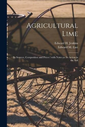 Agricultural Lime: Its Sources, Composition and Prices: With Notes on Its Action in the Soil