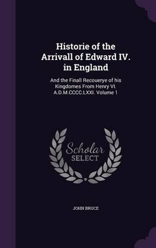 Cover image for Historie of the Arrivall of Edward IV. in England: And the Finall Recouerye of His Kingdomes from Henry VI. A.D.M.CCCC.LXXI. Volume 1