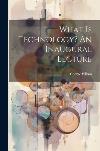 Cover image for What Is Technology? An Inaugural Lecture