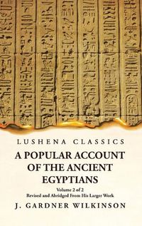 Cover image for A Popular Account of the Ancient Egyptians Revised and Abridged From His Larger Work Volume 2 of 2