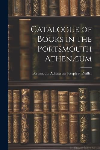 Cover image for Catalogue of Books in the Portsmouth Athenaeum