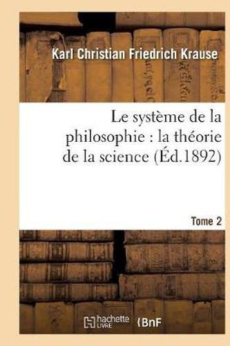 Le Systeme de la Philosophie: La Theorie de la Science. Tome 2