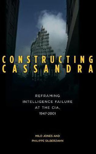 Cover image for Constructing Cassandra: Reframing Intelligence Failure at the CIA, 1947-2001