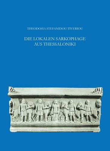Cover image for Die Lokalen Sarkophage Aus Thessaloniki: Mit Epigraphischen Beitragen Von Pantelis Nigdelis Und Einem Anhang Von Y. Maniatis Und D. Tambakopoulos