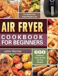 Cover image for Air Fryer Cookbook for Beginners: 600 Foolproof, Quick & Easy Air Fryer Recipes for Health and Rapid Weight Loss