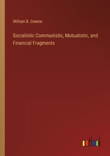 Socialistic Communistic, Mutualistic, and Financial Fragments