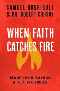 Cover image for When Faith Catches Fire: Embracing the Spiritual Passion of the Latino Reformation