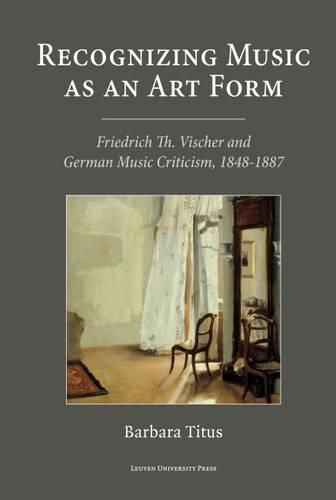 Cover image for Recognizing Music as an Art Form: Friedrich Th. Vischer and German Music Criticism, 1848D1887