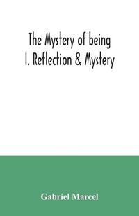 Cover image for The mystery of being I. Reflection & Mystery