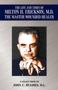 Cover image for The Life and Time of Milton H. Erickson, M.D., the Master Wounded Healer