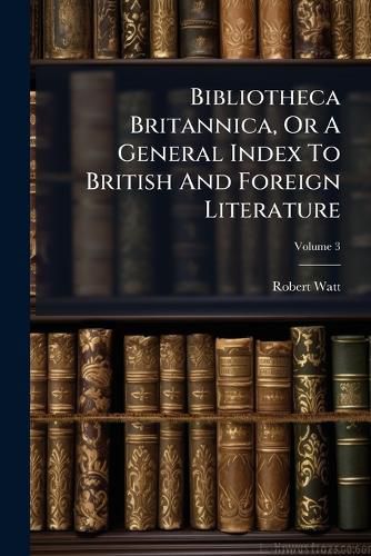 Cover image for Bibliotheca Britannica, or a General Index to British and Foreign Literature, Volume 3