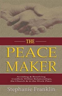 Cover image for The Peacemaker: Avoiding & Resolving Conflicts Within Relationships, the Church & in the Workplace