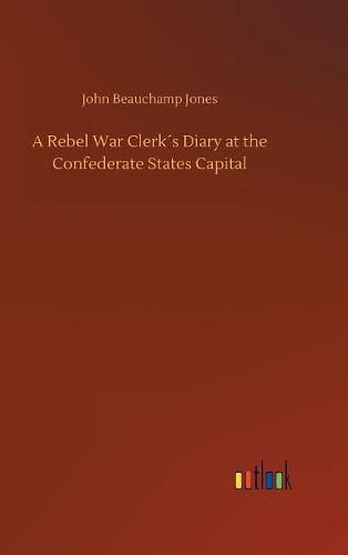 A Rebel War Clerks Diary at the Confederate States Capital