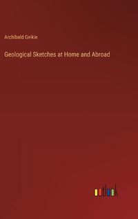 Cover image for Geological Sketches at Home and Abroad