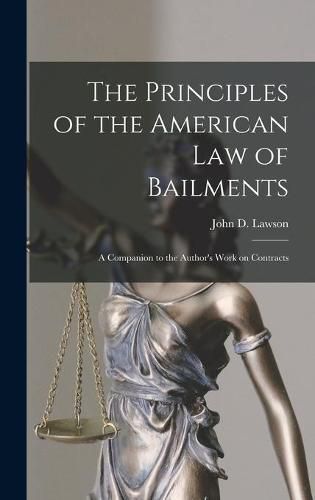 The Principles of the American Law of Bailments [microform]: a Companion to the Author's Work on Contracts