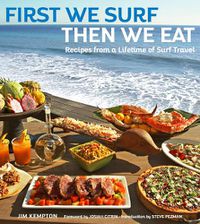 Cover image for First We Surf, Then We Eat: Recipes From a Lifetime of Surf Travel