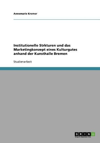 Institutionelle Strukturen Und Das Marketingkonzept Eines Kulturgutes Anhand Der Kunsthalle Bremen