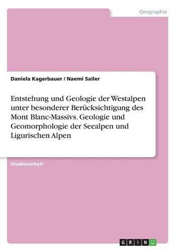 Cover image for Entstehung und Geologie der Westalpen unter besonderer Berucksichtigung des Mont Blanc-Massivs. Geologie und Geomorphologie der Seealpen und Ligurischen Alpen